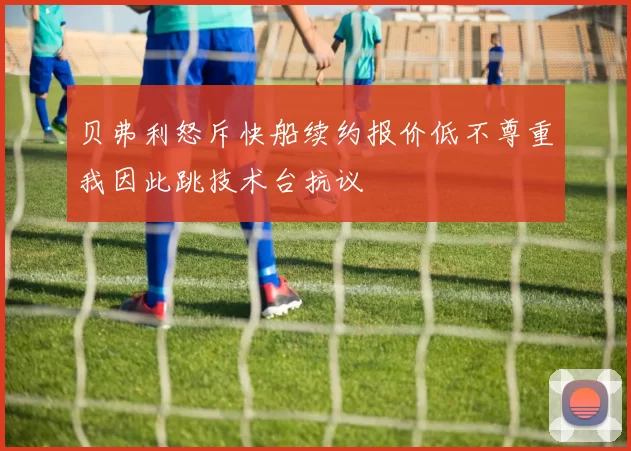贝弗利怒斥快船续约报价低不尊重我因此跳技术台抗议