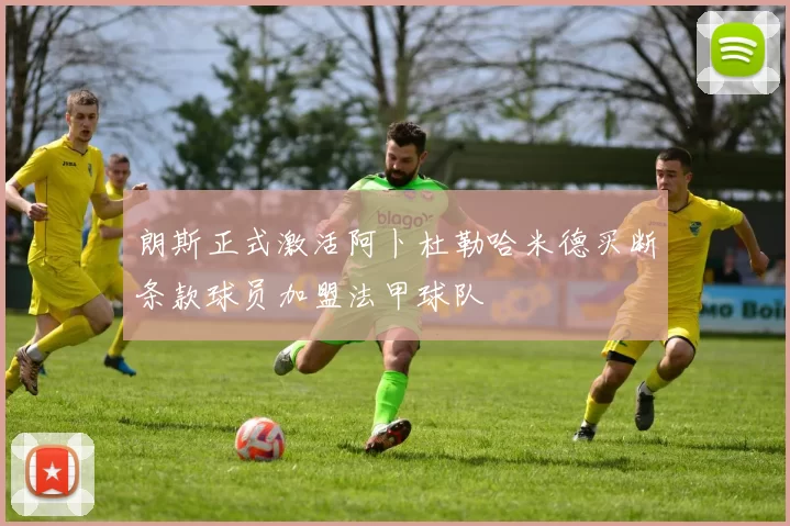 朗斯正式激活阿卜杜勒哈米德买断条款球员加盟法甲球队