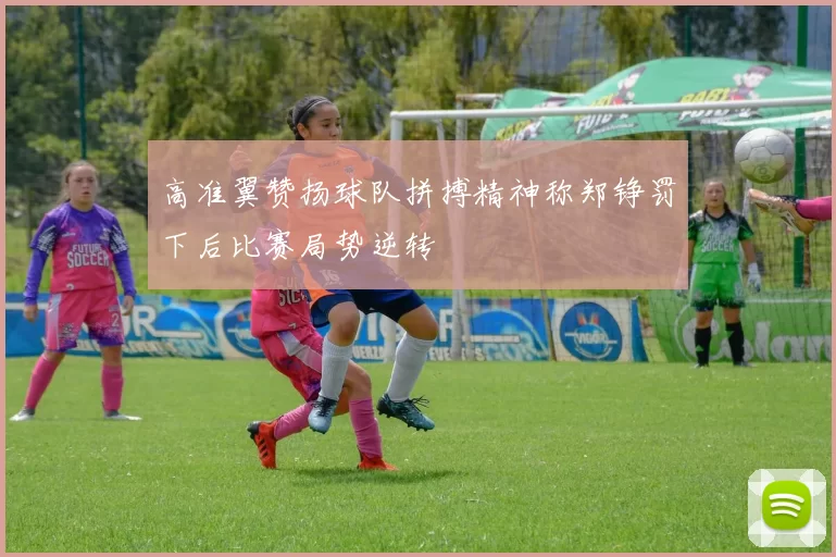 高准翼赞扬球队拼搏精神称郑铮罚下后比赛局势逆转