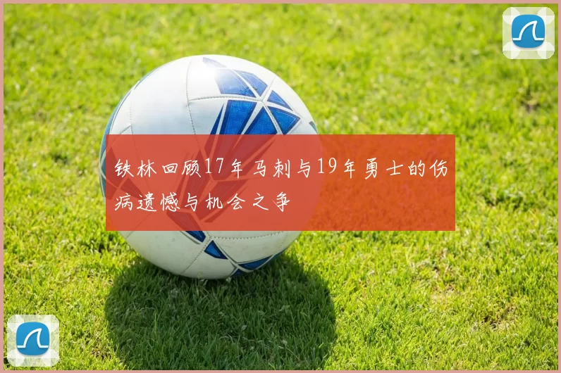铁林回顾17年马刺与19年勇士的伤病遗憾与机会之争
