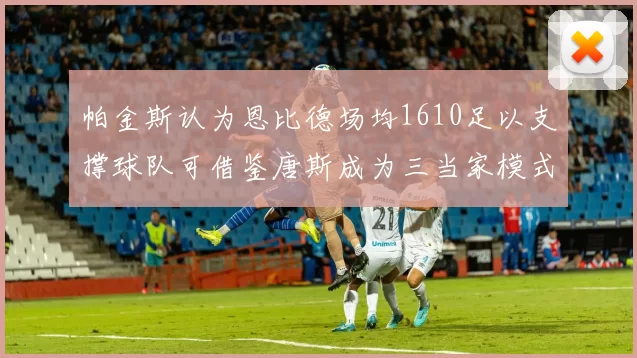 帕金斯认为恩比德场均1610足以支撑球队可借鉴唐斯成为三当家模式