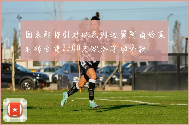 国米即将引进以色列边翼阿南哈莱利转会费2500万欧加浮动条款