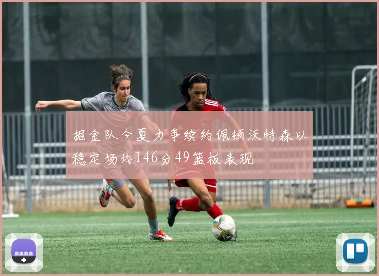 掘金队今夏力争续约佩顿沃特森以稳定场均146分49篮板表现