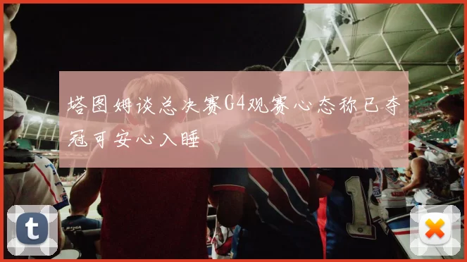 塔图姆谈总决赛G4观赛心态称已夺冠可安心入睡