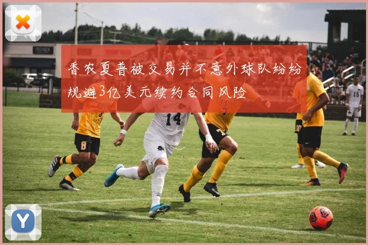 香农夏普被交易并不意外球队纷纷规避3亿美元续约合同风险