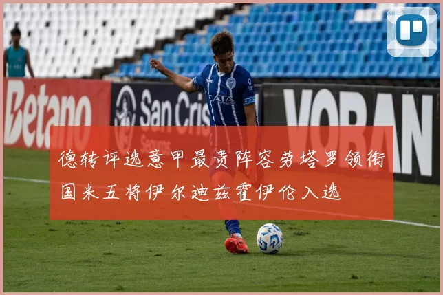 德转评选意甲最贵阵容劳塔罗领衔国米五将伊尔迪兹霍伊伦入选