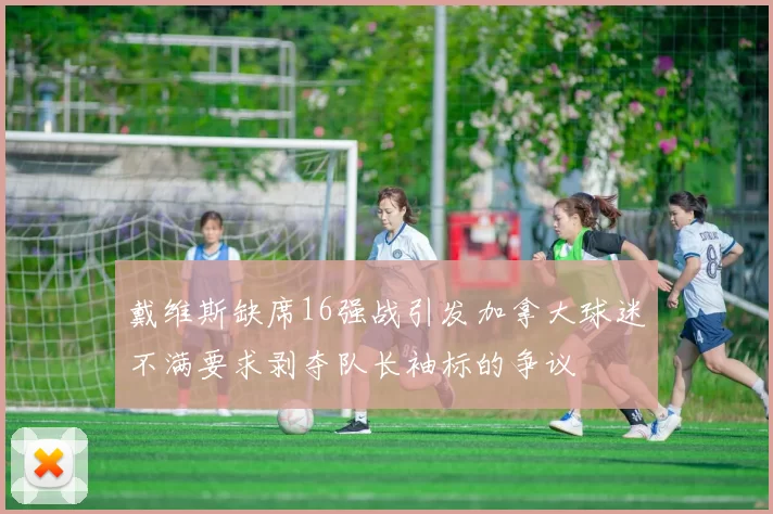戴维斯缺席16强战引发加拿大球迷不满要求剥夺队长袖标的争议