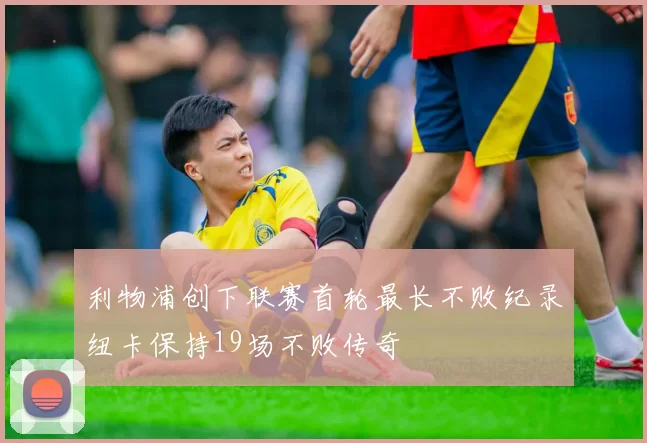 利物浦创下联赛首轮最长不败纪录纽卡保持19场不败传奇