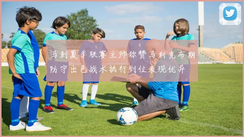 马刺夏季联赛主帅称赞马利克布朗防守出色战术执行到位表现优异