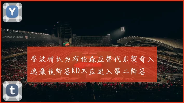 香波特认为布伦森应替代东契奇入选最佳阵容KD不应进入第二阵容